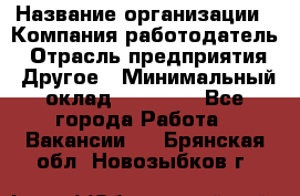 Pr › Название организации ­ Компания-работодатель › Отрасль предприятия ­ Другое › Минимальный оклад ­ 16 000 - Все города Работа » Вакансии   . Брянская обл.,Новозыбков г.